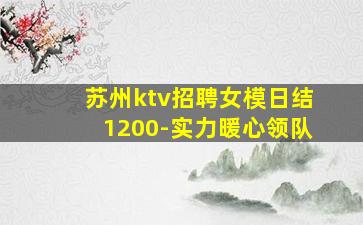 苏州ktv招聘女模日结1200-实力暖心领队